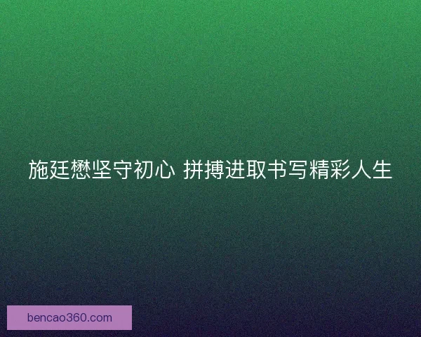 施廷懋坚守初心 拼搏进取书写精彩人生