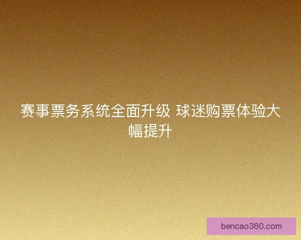 赛事票务系统全面升级 球迷购票体验大幅提升